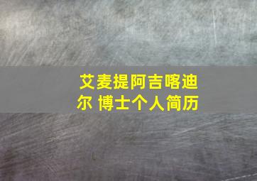 艾麦提阿吉喀迪尔 博士个人简历